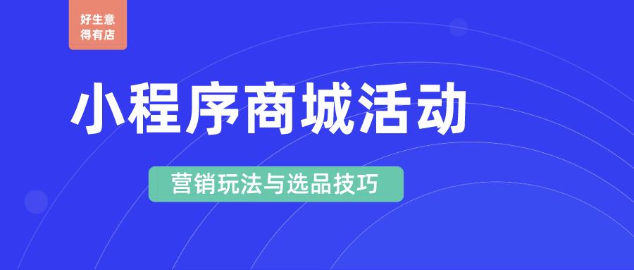 商城小程序如何策划成功的促销活动？分享六大常见营销玩法和四大选品技巧